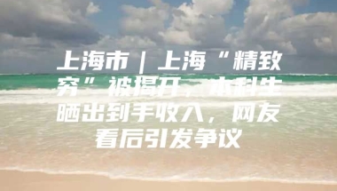 上海市｜上海“精致穷”被揭开，本科生晒出到手收入，网友看后引发争议