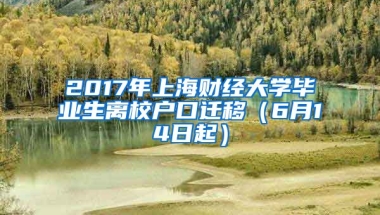 2017年上海财经大学毕业生离校户口迁移（6月14日起）