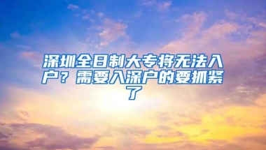 深圳全日制大专将无法入户？需要入深户的要抓紧了