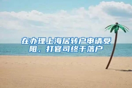 在办理上海居转户申请受阻，打官司终于落户