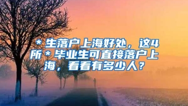 ＊生落户上海好处，这4所＊毕业生可直接落户上海，看看有多少人？