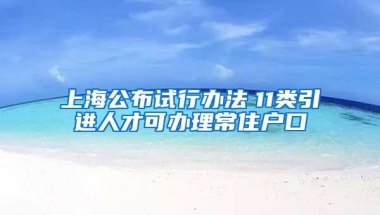 上海公布试行办法　11类引进人才可办理常住户口