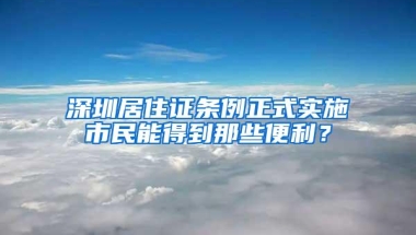 深圳居住证条例正式实施市民能得到那些便利？