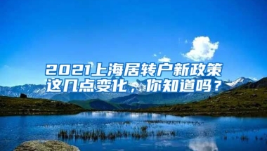 2021上海居转户新政策这几点变化，你知道吗？