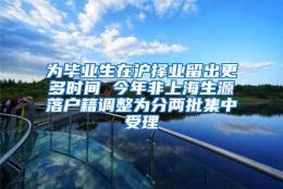 为毕业生在沪择业留出更多时间 今年非上海生源落户籍调整为分两批集中受理