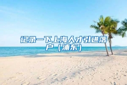 记录一下上海人才引进落户（浦东）