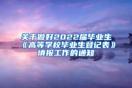 关于做好2022届毕业生《高等学校毕业生登记表》填报工作的通知