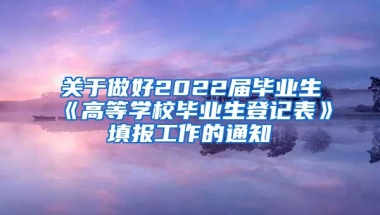 关于做好2022届毕业生《高等学校毕业生登记表》填报工作的通知