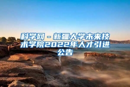 科学网－新疆大学未来技术学院2022年人才引进公告