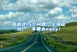 知道这15个问题，上海居转户，不要太easy！