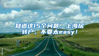 知道这15个问题，上海居转户，不要太easy！