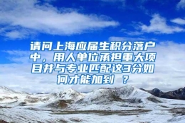 请问上海应届生积分落户中，用人单位承担重大项目并与专业匹配这3分如何才能加到 ？