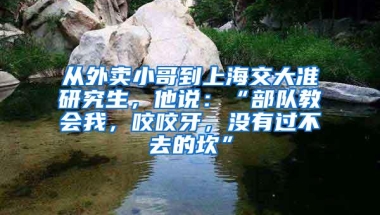 从外卖小哥到上海交大准研究生，他说：“部队教会我，咬咬牙，没有过不去的坎”