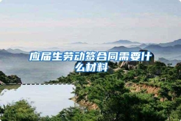 应届生劳动签合同需要什么材料