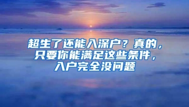 超生了还能入深户？真的，只要你能满足这些条件，入户完全没问题