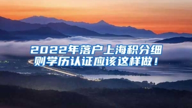 2022年落户上海积分细则学历认证应该这样做！