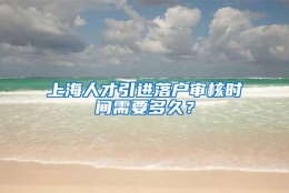 上海人才引进落户审核时间需要多久？