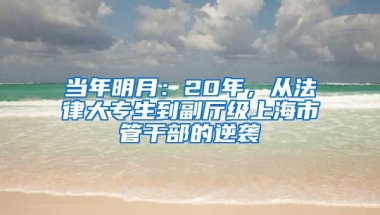 当年明月：20年，从法律大专生到副厅级上海市管干部的逆袭