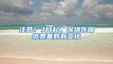 注意！7月起，深圳医保缴费基数有变化