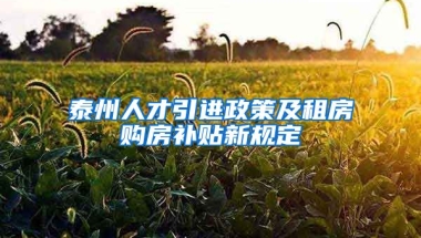 泰州人才引进政策及租房购房补贴新规定