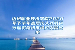 达州职业技术学院2020年下半年高层次人才引进行动资格初审通过人员名单