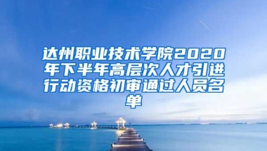 达州职业技术学院2020年下半年高层次人才引进行动资格初审通过人员名单