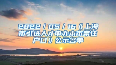 2022／05／16《上海市引进人才申办本市常住户口》公示名单