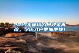 2019年深圳入户政策再改，学历入户更加便捷！