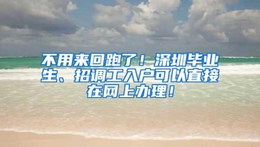 不用来回跑了！深圳毕业生、招调工入户可以直接在网上办理！