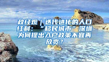 政经观｜迭代进化的人口红利：“移民城市”深圳为何提出入户政策不宜再放宽？