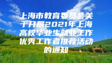 上海市教育委员会关于开展2021年上海高校毕业生就业工作优秀工作者推荐活动的通知