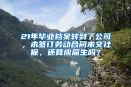 21年毕业档案转到了公司，未签订劳动合同未交社保，还算应届生吗？