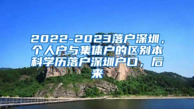 2022-2023落户深圳，个人户与集体户的区别本科学历落户深圳户口，后来