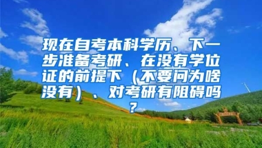 现在自考本科学历、下一步准备考研、在没有学位证的前提下（不要问为啥没有）、对考研有阻碍吗？