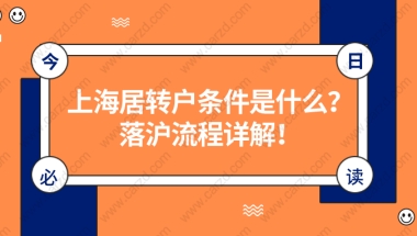 干货整理！上海居转户落户条件是什么？附上海居转户落户流程详解！