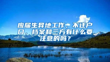 应届生异地工作，不迁户口，档案和三方有什么要注意的吗？