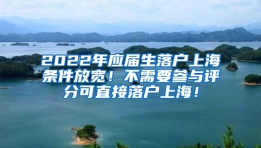 2022年应届生落户上海条件放宽！不需要参与评分可直接落户上海！