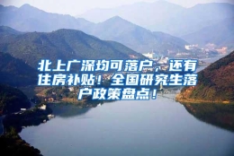 北上广深均可落户，还有住房补贴！全国研究生落户政策盘点！