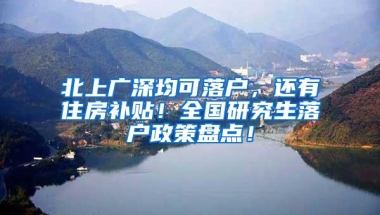 北上广深均可落户，还有住房补贴！全国研究生落户政策盘点！