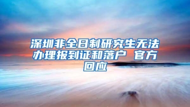 深圳非全日制研究生无法办理报到证和落户 官方回应