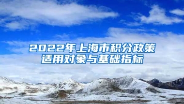 2022年上海市积分政策适用对象与基础指标