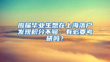 应届毕业生想在上海落户发现积分不够，有必要考研吗？