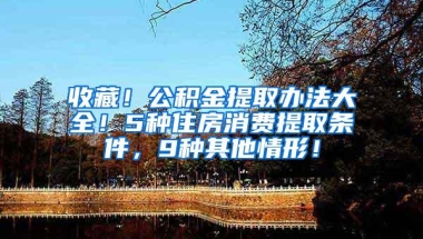 收藏！公积金提取办法大全！5种住房消费提取条件，9种其他情形！