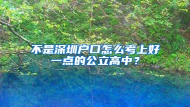 不是深圳户口怎么考上好一点的公立高中？