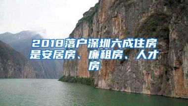 2018落户深圳六成住房是安居房、廉租房、人才房