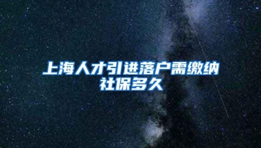 上海人才引进落户需缴纳社保多久