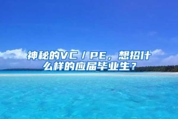 神秘的VC／PE，想招什么样的应届毕业生？