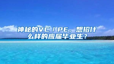 神秘的VC／PE，想招什么样的应届毕业生？