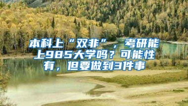 本科上“双非”，考研能上985大学吗？可能性有，但要做到3件事