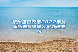 杭州落户政策2022年最新版选择哪家公司办理更快